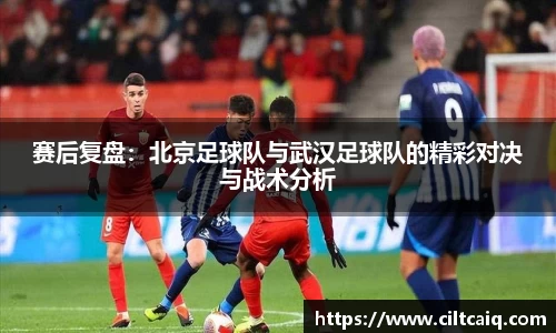 赛后复盘：北京足球队与武汉足球队的精彩对决与战术分析
