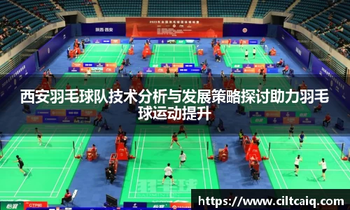 西安羽毛球队技术分析与发展策略探讨助力羽毛球运动提升