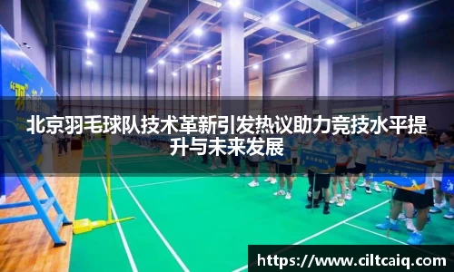 北京羽毛球队技术革新引发热议助力竞技水平提升与未来发展