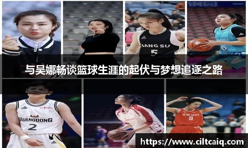 与吴娜畅谈篮球生涯的起伏与梦想追逐之路