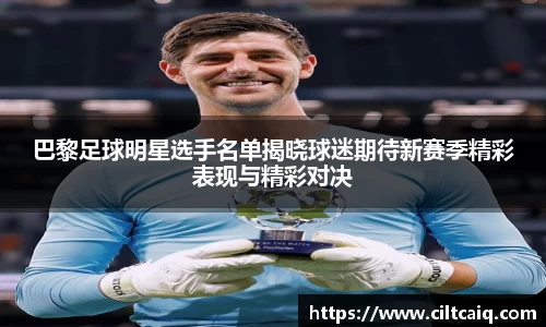 巴黎足球明星选手名单揭晓球迷期待新赛季精彩表现与精彩对决