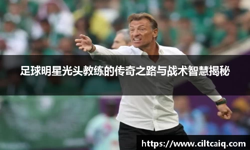 足球明星光头教练的传奇之路与战术智慧揭秘