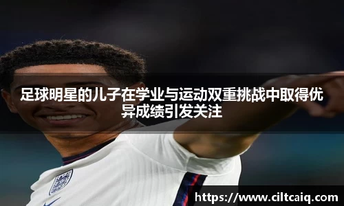 足球明星的儿子在学业与运动双重挑战中取得优异成绩引发关注