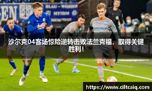沙尔克04客场惊险逆转击败法兰克福，取得关键胜利！
