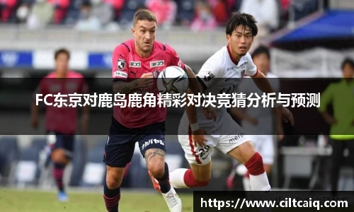 FC东京对鹿岛鹿角精彩对决竞猜分析与预测