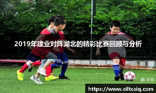 2019年建业对阵湖北的精彩比赛回顾与分析