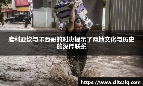 库利亚坎与墨西哥的对决揭示了两地文化与历史的深厚联系