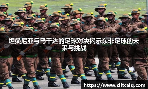 坦桑尼亚与乌干达的足球对决揭示东非足球的未来与挑战